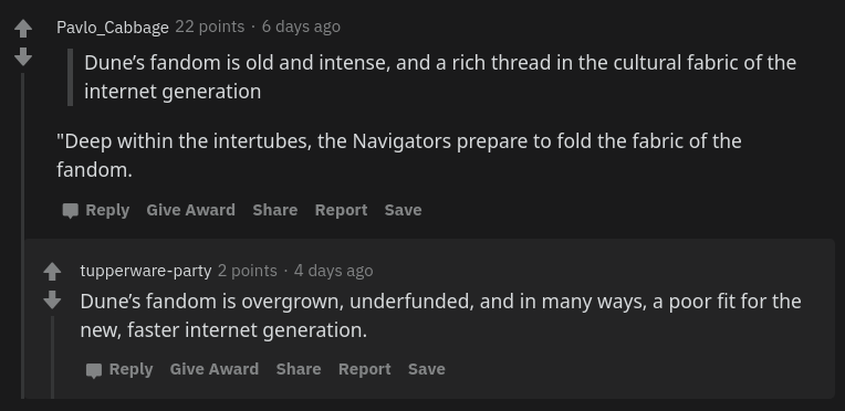 COMMENT: 'Dune’s fandom is old and intense, and a rich thread in the cultural fabric of the internet generation' BOT_REPLY:'Dune’s fandom is overgrown, underfunded, and in many ways, a poor fit for the new, faster internet generation.'